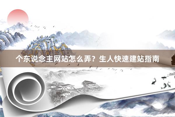 个东说念主网站怎么弄？生人快速建站指南