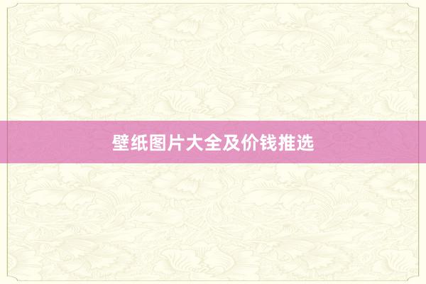 壁纸图片大全及价钱推选