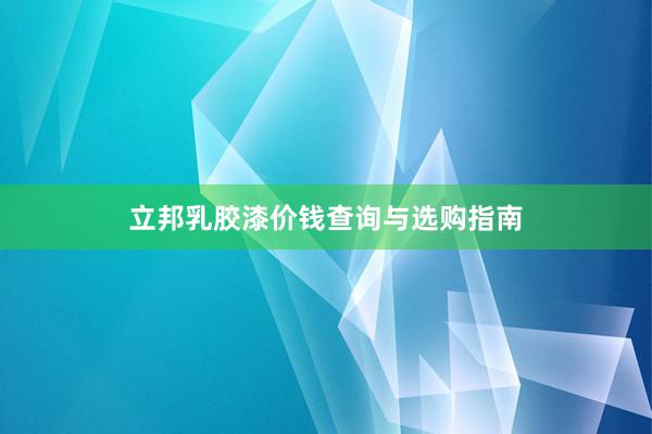立邦乳胶漆价钱查询与选购指南