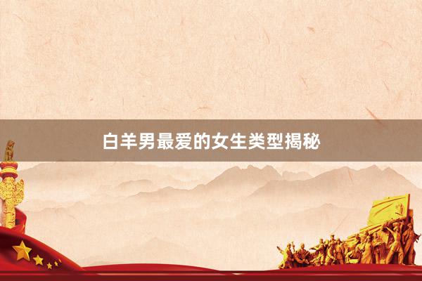 白羊男最爱的女生类型揭秘