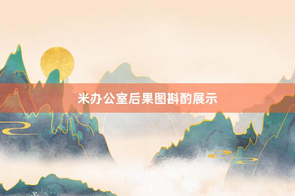 米办公室后果图斟酌展示