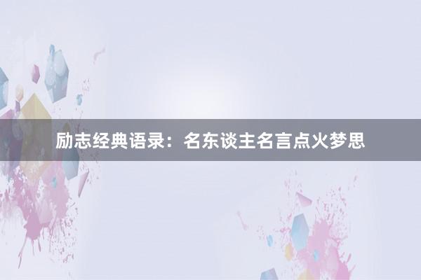 励志经典语录：名东谈主名言点火梦思