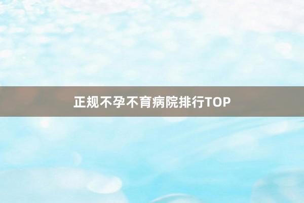 正规不孕不育病院排行TOP