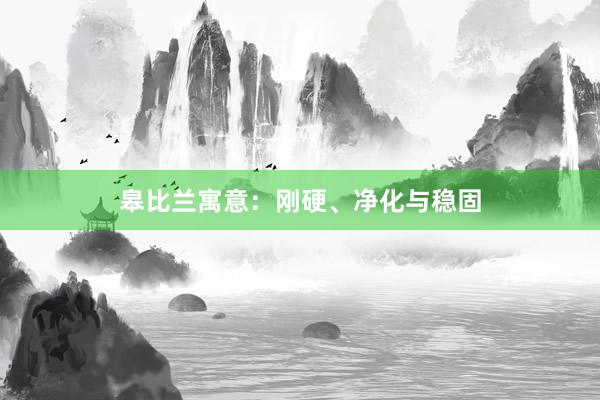 皋比兰寓意：刚硬、净化与稳固