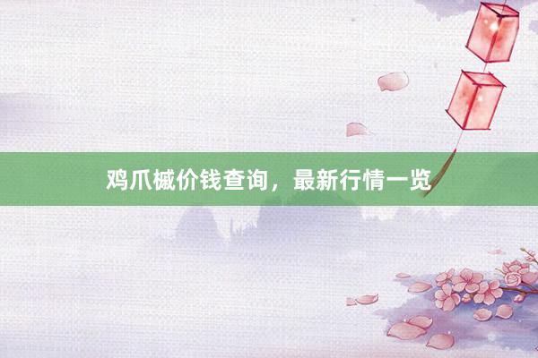 鸡爪槭价钱查询，最新行情一览