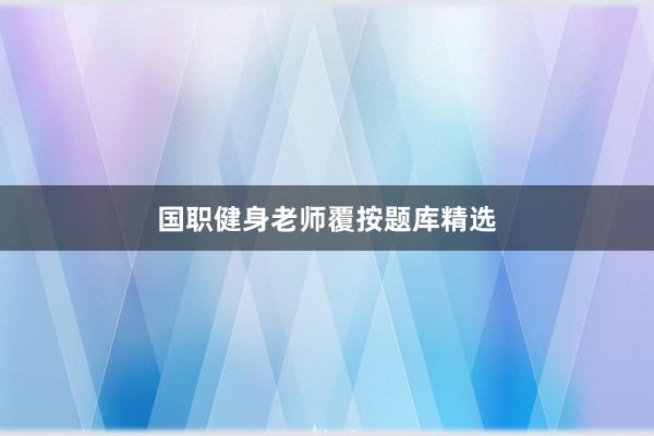 国职健身老师覆按题库精选
