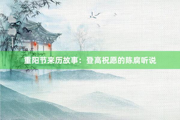 重阳节来历故事：登高祝愿的陈腐听说